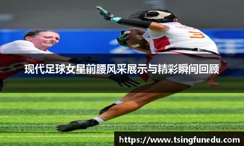 现代足球女星前腰风采展示与精彩瞬间回顾
